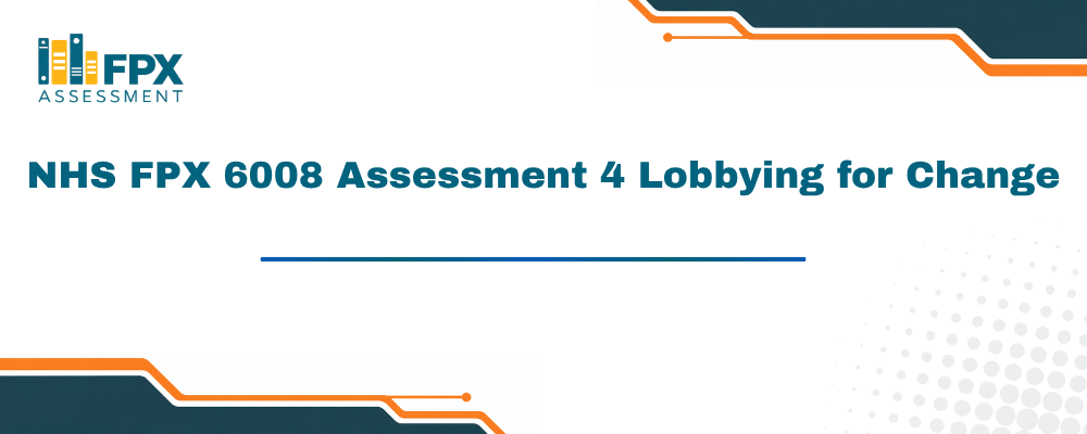NHS FPX 6008 Assessment 4 Lobbying for Change