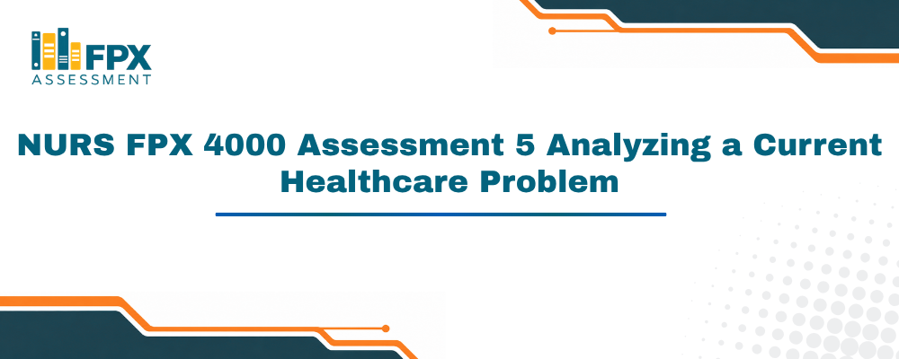 NURS FPX 4000 Assessment 5 Analyzing a Current Healthcare Problem