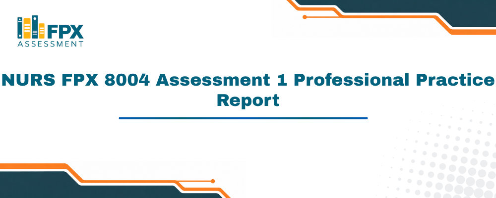 NURS FPX 8004 Assessment 1 Professional Practice Report