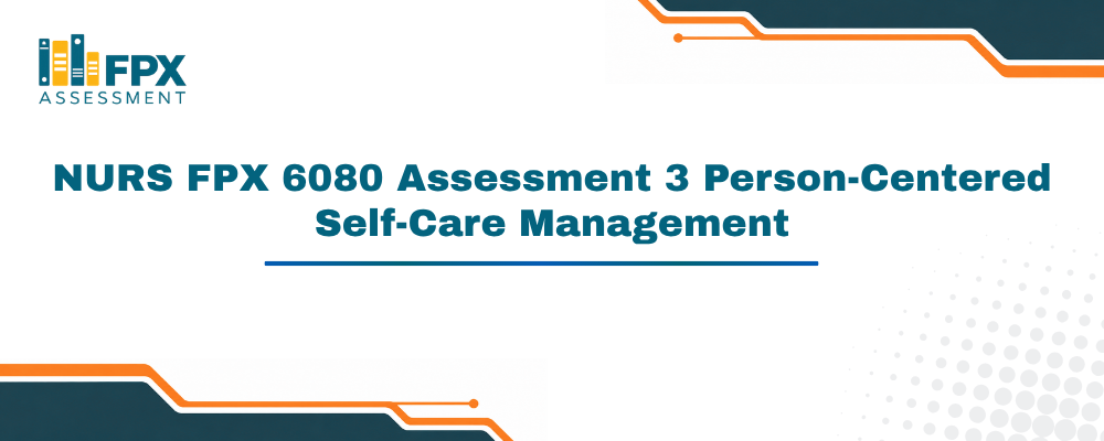 NURS FPX 6080 Assessment 3 Person-Centered Self-Care Management