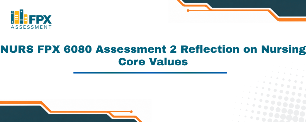 NURS FPX 6080 Assessment 2 Reflection on Nursing Core Values