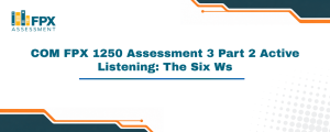 COM FPX 1250 Assessment 3 Part 2 Active Listening: The Six Ws