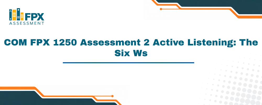 COM FPX 1250 Assessment 2 Active Listening: The Six Ws