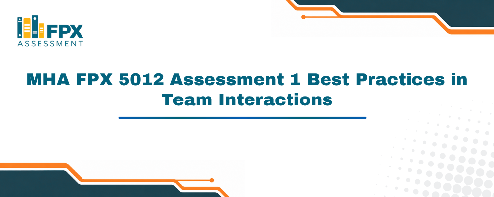 MHA FPX 5012 Assessment 1 Best Practices in Team Interactions