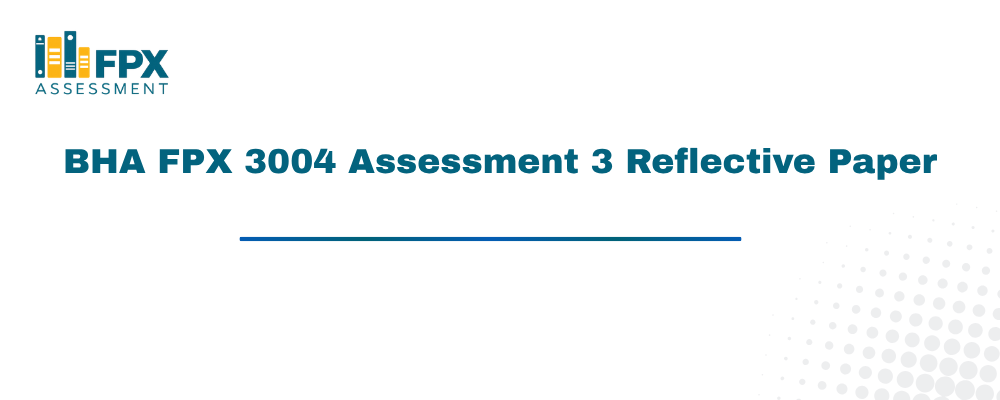 BHA FPX 3004 Assessment 3 Reflective Paper