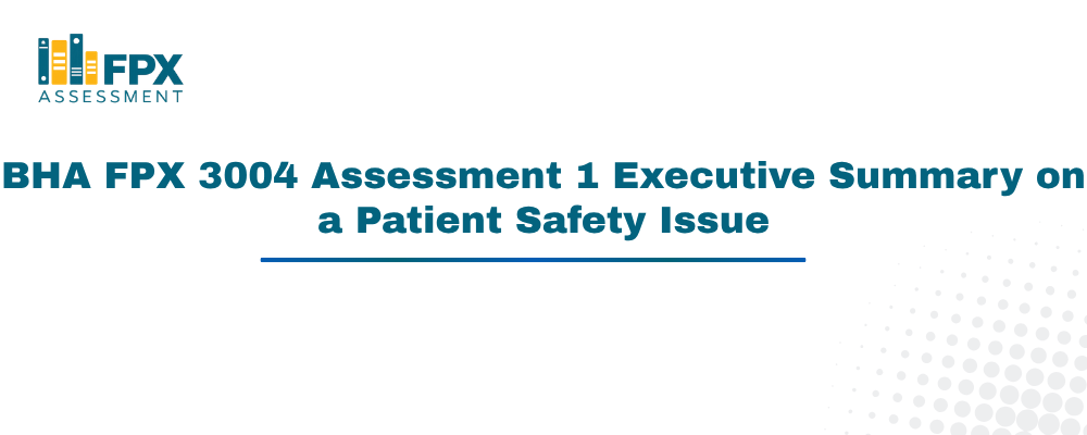 BHA FPX 3004 Assessment 1 Executive Summary on a Patient Safety Issue