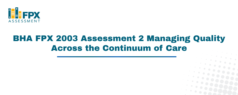 BHA FPX 2003 Assessment 2 Managing Quality Across the Continuum of Care