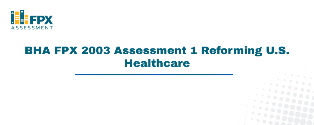 BHA FPX 2003 Assessment 1 Reforming U.S. Healthcare