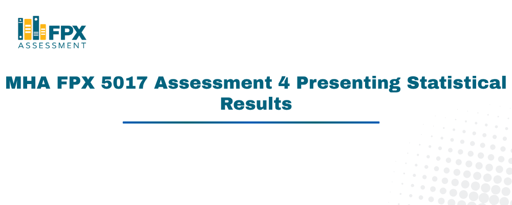 MHA FPX 5017 Assessment 4 Presenting Statistical Results