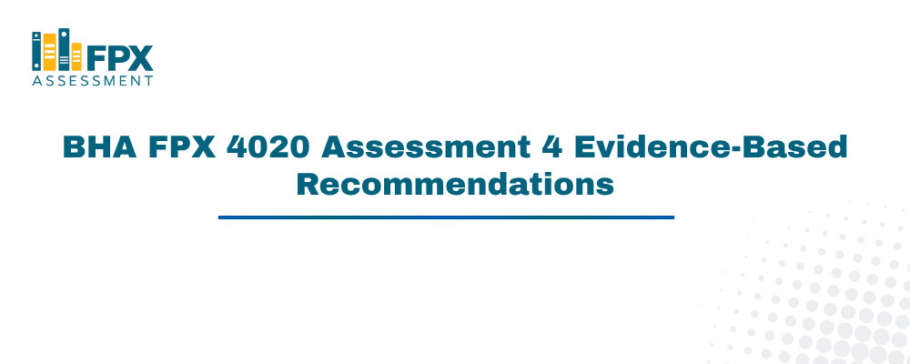 BHA FPX 4020 Assessment 4 Evidence-Based Recommendations