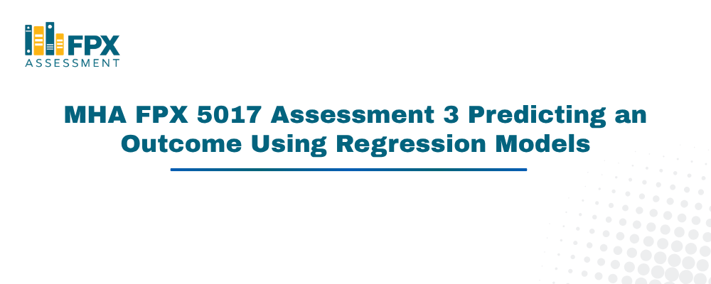 MHA FPX 5017 Assessment 3 Predicting an Outcome Using Regression Models
