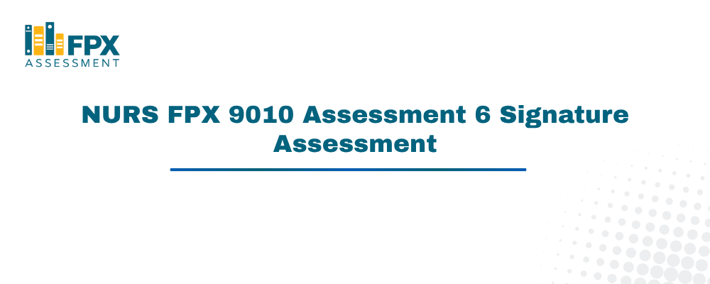 NURS FPX 9010 Assessment 6 Signature Assessment
