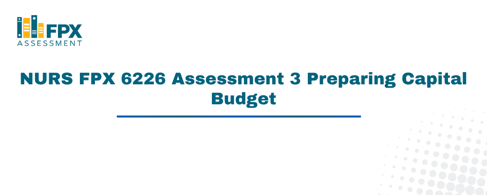NURS FPX 6226 Assessment 3 Preparing Capital Budget