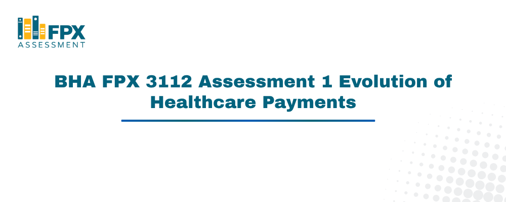 BHA FPX 3112 Assessment 1 Evolution of Healthcare Payments