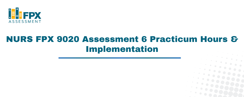 NURS FPX 9020 Assessment 6 Practicum Hours & Implementation