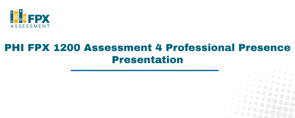 PHI FPX 1200 Assessment 4 Professional Presence Presentation