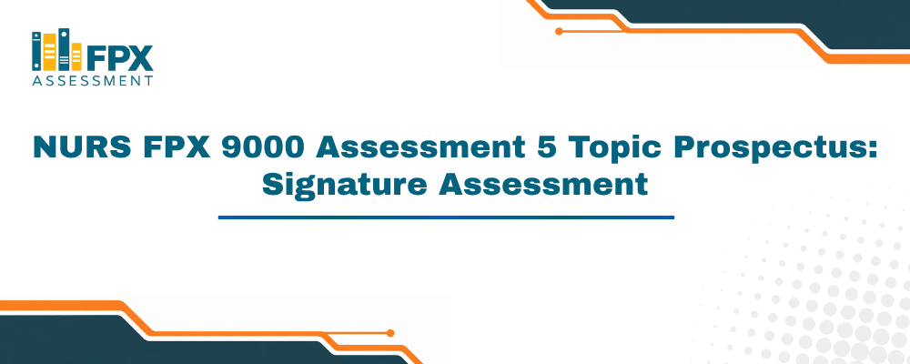 NURS FPX 9000 Assessment 5 Topic Prospectus: Signature Assessment
