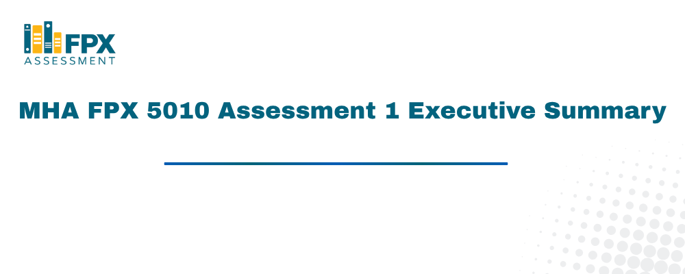 MHA FPX 5010 Assessment 1 Executive Summary