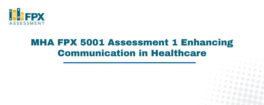 MHA FPX 5001 Assessment 1 Enhancing Communication in Healthcare