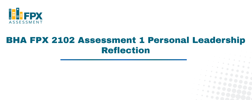 BHA FPX 2102 Assessment 1 Personal Leadership Reflection