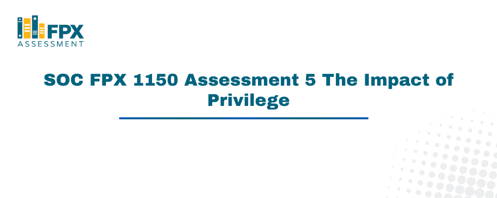SOC FPX 1150 Assessment 5 The Impact of Privilege