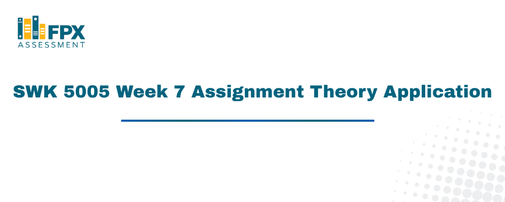 SWK 5005 Week 7 Assignment Theory Application